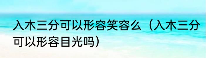 入木三分可以形容笑容么（入木三分可以形容目光吗）