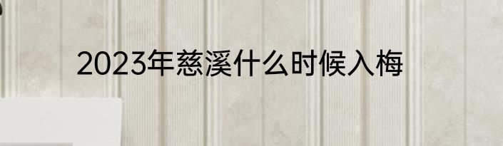 2023年慈溪什么时候入梅