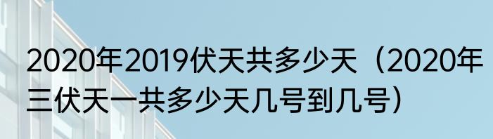 2020年2019伏天共多少天（2020年三伏天一共多少天几号到几号）