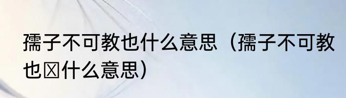 孺子不可教也什么意思（孺子不可教也 什么意思）