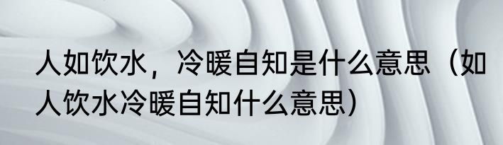 人如饮水，冷暖自知是什么意思（如人饮水冷暖自知什么意思）