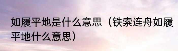 如履平地是什么意思（铁索连舟如履平地什么意思）
