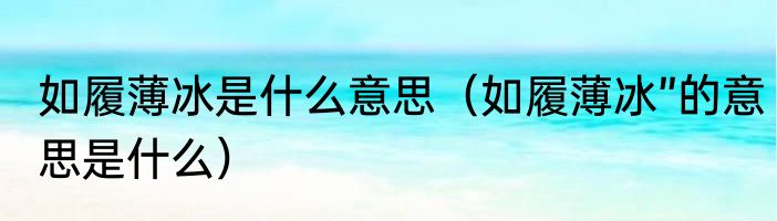 如履薄冰是什么意思（如履薄冰”的意思是什么）