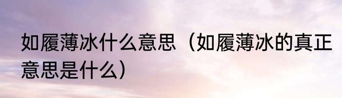 如履薄冰什么意思（如履薄冰的真正意思是什么）