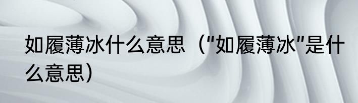 如履薄冰什么意思（“如履薄冰”是什么意思）