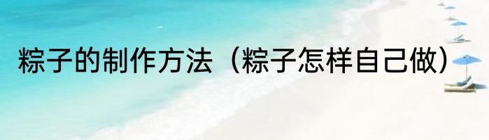 粽子的制作方法（粽子怎样自己做）