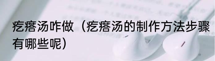 疙瘩汤咋做（疙瘩汤的制作方法步骤有哪些呢）