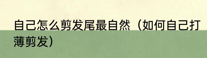自己怎么剪发尾最自然（如何自己打薄剪发）