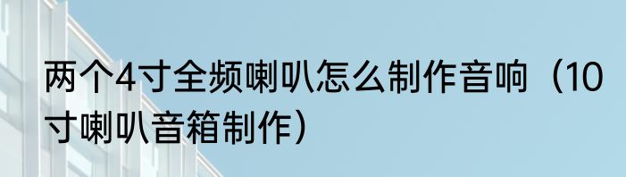 两个4寸全频喇叭怎么制作音响（10寸喇叭音箱制作）