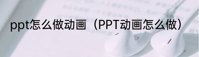 ppt怎么做动画（PPT动画怎么做）