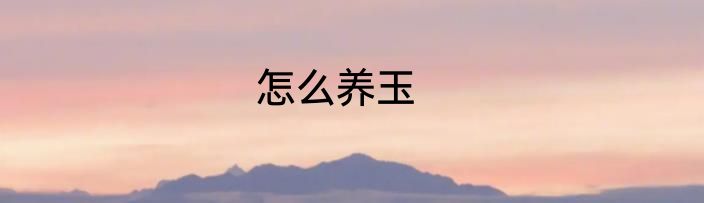 怎么养玉