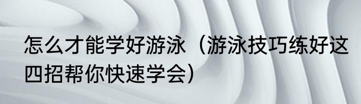 怎么才能学好游泳（游泳技巧练好这四招帮你快速学会）