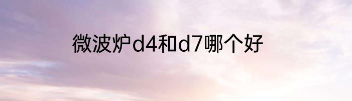 微波炉d4和d7哪个好