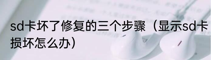 sd卡坏了修复的三个步骤（显示sd卡损坏怎么办）