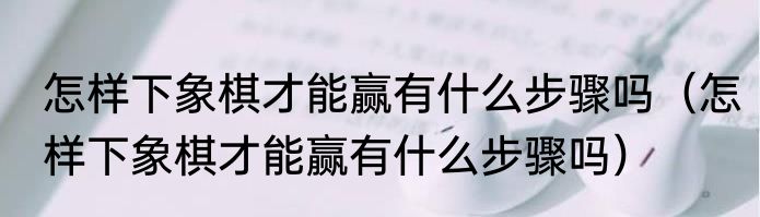 怎样下象棋才能赢有什么步骤吗（怎样下象棋才能赢有什么步骤吗）