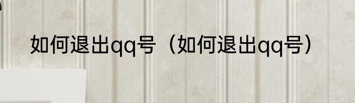 如何退出qq号（如何退出qq号）