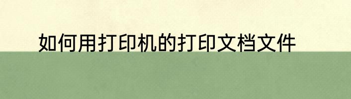 如何用打印机的打印文档文件
