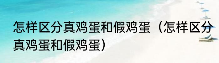 怎样区分真鸡蛋和假鸡蛋（怎样区分真鸡蛋和假鸡蛋）