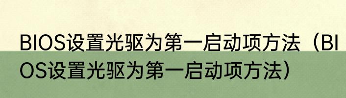 BIOS设置光驱为第一启动项方法（BIOS设置光驱为第一启动项方法）