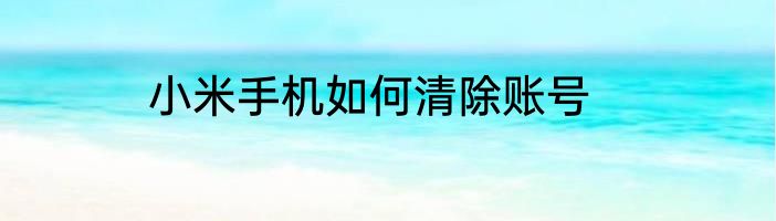 小米手机如何清除账号