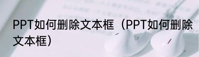 PPT如何删除文本框（PPT如何删除文本框）