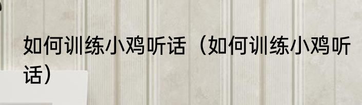 如何训练小鸡听话（如何训练小鸡听话）