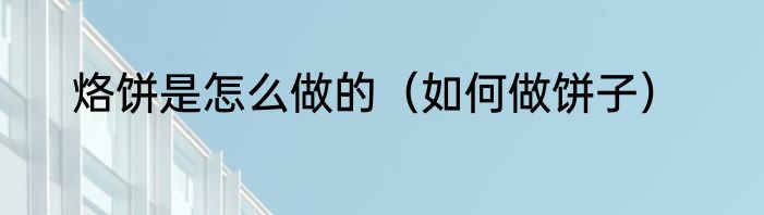 烙饼是怎么做的（如何做饼子）