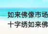 如来佛像市场上真正的价值是多少（十字绣如来佛像可以挂家里吗）