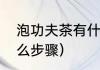 泡功夫茶有什么步骤（泡功夫茶有什么步骤）