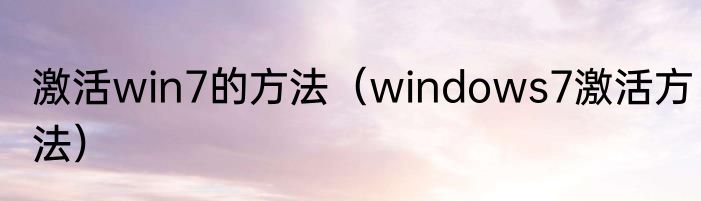 激活win7的方法（windows7激活方法）