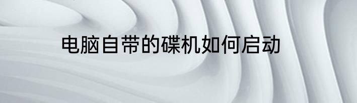 电脑自带的碟机如何启动