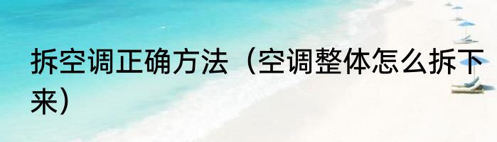 拆空调正确方法（空调整体怎么拆下来）