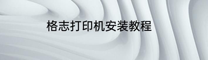 格志打印机安装教程