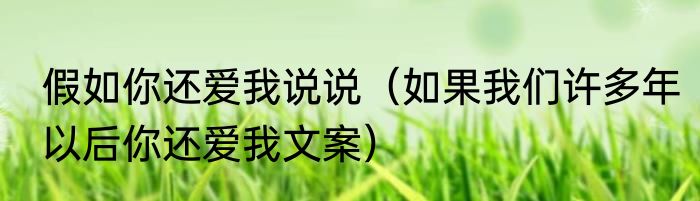 假如你还爱我说说（如果我们许多年以后你还爱我文案）