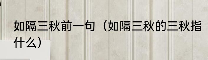 如隔三秋前一句（如隔三秋的三秋指什么）