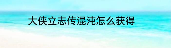 大侠立志传混沌怎么获得