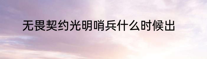 无畏契约光明哨兵什么时候出