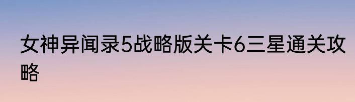 女神异闻录5战略版关卡6三星通关攻略