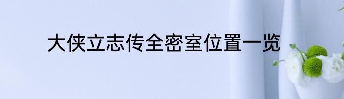 大侠立志传全密室位置一览
