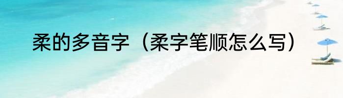 柔的多音字（柔字笔顺怎么写）