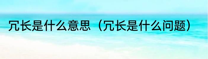 冗长是什么意思（冗长是什么问题）