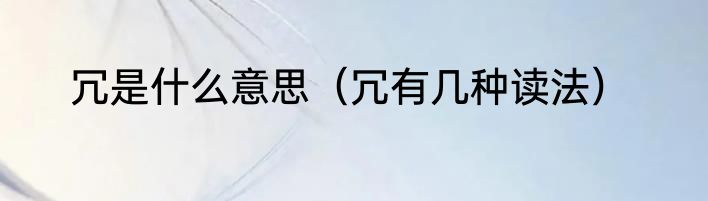 冗是什么意思（冗有几种读法）