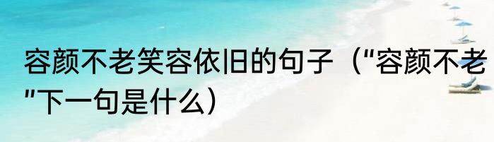 容颜不老笑容依旧的句子（“容颜不老”下一句是什么）