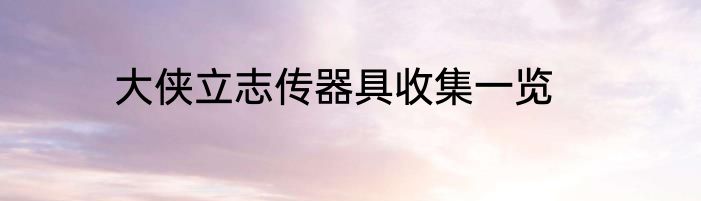 大侠立志传器具收集一览