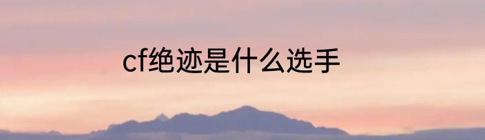 cf绝迹是什么选手