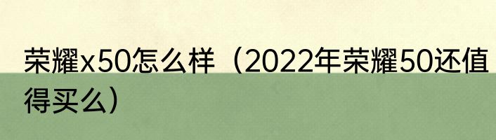 荣耀x50怎么样（2022年荣耀50还值得买么）