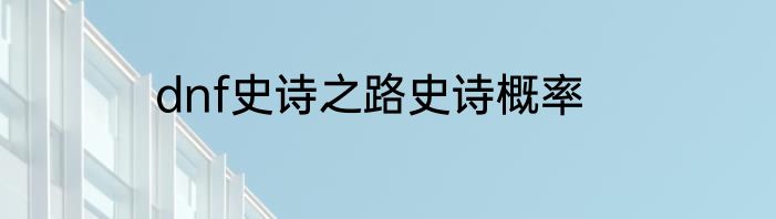 dnf史诗之路史诗概率