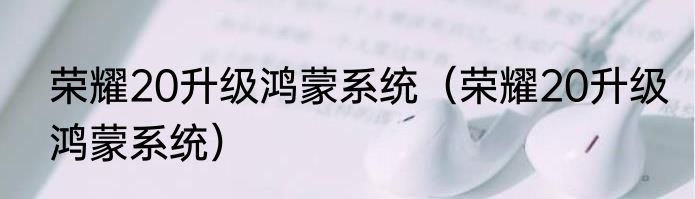 荣耀20升级鸿蒙系统（荣耀20升级鸿蒙系统）