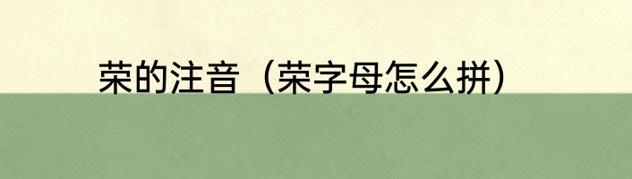 荣的注音（荣字母怎么拼）