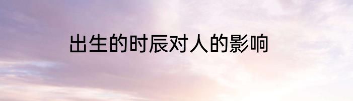 出生的时辰对人的影响